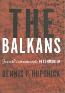 The Balkans: From Constantinople to Communism di D. Hupchick edito da PALGRAVE MACMILLAN LTD