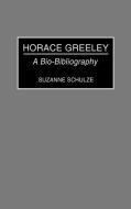 Horace Greeley di Suzanne Schulze edito da Greenwood Press