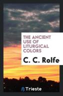 The Ancient Use of Liturgical Colors di C. C. Rolfe edito da Trieste Publishing