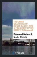 The Greek Grammar of Roger Bacon and a Fragment of His Hebrew Grammar di Edmond Nolan, S. A. Hirsch edito da LIGHTNING SOURCE INC