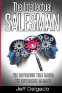 The Intellectual Salesman: The Difference That Makes the Difference in Sales di Jeff Delgado edito da Ime Publishing Group