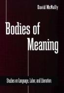 Bodies of Meaning: Studies on Language, Labor, and Liberation di David McNally edito da STATE UNIV OF NEW YORK PR