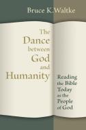 The Dance Between God and Humanity: Reading the Bible Today as the People of God di Bruce K. Waltke edito da WILLIAM B EERDMANS PUB CO