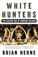 White Hunters: The Golden Age of African Safaris di Brian Herne edito da OWL BOOKS