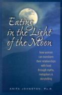 Eating in the Light of the Moon: How Women Can Transform Their Relationship with Food Through Myths, Metaphors, and Stor di Anita Johnston Ph. D. edito da GURZE BOOKS
