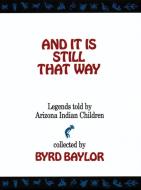 And It Is Still That Way: Legends Told by Arizona Indian Children di Byrd Baylor edito da CINCO PUNTOS PR