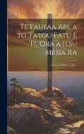Te Faufaa Api, a to Tatou Fatu E Te Ora a Iesu Mesia Ra: Iritihia Ei Parau Tahiti ... di Anonymous edito da LEGARE STREET PR