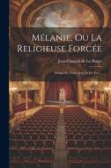 Mélanie, Ou La Religieuse Forcée: Drame En Trois Actes Et En Vers... edito da LEGARE STREET PR