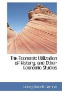The Economic Utilization Of History, And Other Economic Studies di Henry Walcott Farnam edito da Bibliolife