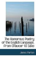 The Humorous Poetry Of The English Language, From Chaucer To Saxe di J Parton edito da Bibliolife