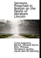 Sermons Preached In Boston On The Death Of Abraham Lincoln di Cyrus Augustus Bartol, Edward Norris Kirk, Phineas Densmore Gurley edito da Bibliolife