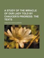 A Study of the Miracle of Our Lady Told by Chaucer's Prioress di Carleton Fairchild Brown edito da Rarebooksclub.com
