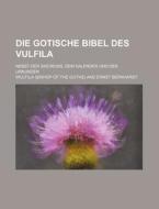 Die Gotische Bibel Des Vulfila; Nebst Der Skeireins, Dem Kalender Und Den Urkunden di Wulfila edito da Rarebooksclub.com