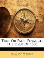 True Or False Finance: The Issue Of 1888 di Alexander Johnston edito da Nabu Press