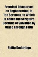 Practical Discourses On Regeneration, In di Philip Doddridge edito da General Books