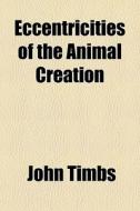 Eccentricities Of The Animal Creation di John Timbs edito da General Books