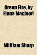 Green Fire, By Fiona Macleod di William Sharp edito da General Books