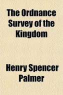 The Ordnance Survey Of The Kingdom di Henry Spencer Palmer edito da General Books