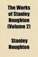 The Works Of Stanley Houghton Volume 2 di Stanley Houghton edito da General Books