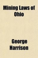 Mining Laws Of Ohio di George Harrison edito da General Books