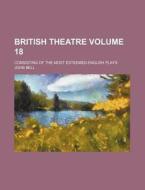 British Theatre Volume 18; Consisting of the Most Esteemed English Plays di John Bell edito da Rarebooksclub.com