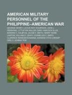 American military personnel of the Philippine-American War di Source Wikipedia edito da Books LLC, Reference Series