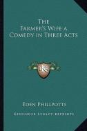 The Farmer's Wife a Comedy in Three Acts di Eden Phillpotts edito da Kessinger Publishing