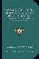 Voyage of the Prince Albert in Search of Sir John Franklin: A Narrative of Everyday Life in the Arctic Seas di William Parker Snow edito da Kessinger Publishing