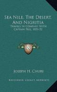 Sea Nile, the Desert, and Nigritia: Travels in Company with Captain Peel, 1851-52 di Joseph H. Churi edito da Kessinger Publishing