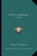 Witte Arrives di Elias Tobenkin edito da Kessinger Publishing