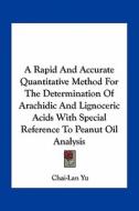 A Rapid and Accurate Quantitative Method for the Determination of Arachidic and Lignoceric Acids with Special Reference to Peanut Oil Analysis di Chai-Lan Yu edito da Kessinger Publishing