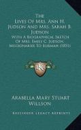 The Lives of Mrs. Ann H. Judson and Mrs. Sarah B. Judson: With a Biographical Sketch of Mrs. Emily C. Judson, Missionaries to Burmah (1851) di Arabella Mary Stuart Willson edito da Kessinger Publishing