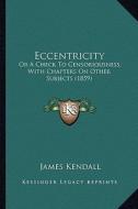 Eccentricity: Or a Check to Censoriousness, with Chapters on Other Subjects (1859) di James Kendall edito da Kessinger Publishing