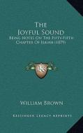 The Joyful Sound: Being Notes on the Fifty-Fifth Chapter of Isaiah (1879) di William Brown edito da Kessinger Publishing