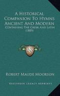 A Historical Companion to Hymns Ancient and Modern: Containing the Greek and Latin (1889) edito da Kessinger Publishing