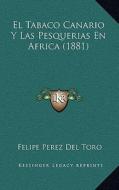El Tabaco Canario y Las Pesquerias En Africa (1881) di Felipe Perez Del Toro edito da Kessinger Publishing
