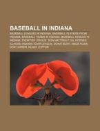 Baseball Leagues In Indiana, Baseball Players From Indiana, Baseball Teams In Indiana, Baseball Venues In Indiana di Source Wikipedia edito da General Books Llc