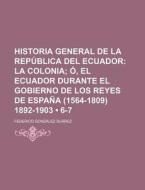 Historia General De La Republica Del Ecuador (6-7); La Colonia O, El Ecuador Durante El Gobierno De Los Reyes De Espana (1564-1809) 1892-1903 di Federico Gonz Su Rez edito da General Books Llc