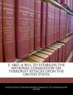 S. 1867--a Bill To Establish The National Commission On Terrorist Attacks Upon The United States edito da Bibliogov