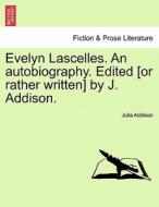 Evelyn Lascelles. An Autobiography. Edited [or Rather Written] By J. Addison. di Julia Addison edito da British Library, Historical Print Editions