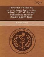 Knowledge, Attitudes, And Perceived Academic Preparation Related To Hiv/aids Among Health Science University Students In North Texas. di De Aundre Cherry edito da Proquest, Umi Dissertation Publishing