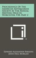 Proceedings of the American Antiquarian Society at the Annual Meeting Held in Worcester, V50, Part 2 di Edward Alexander Parsons, John Hill Morgan edito da Literary Licensing, LLC