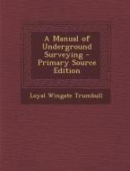 A Manual of Underground Surveying - Primary Source Edition di Loyal Wingate Trumbull edito da Nabu Press