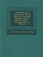 Questions and Answers to the Six Parts of the Small Catechism of Dr. Martin Luther - Primary Source Edition edito da Nabu Press