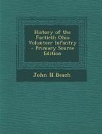 History of the Fortieth Ohio Volunteer Infantry di John N. Beach edito da Nabu Press