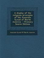 A Display of the Religious Principles of the Associate Synod of North America - Primary Source Edition edito da Nabu Press