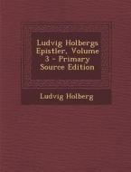 Ludvig Holbergs Epistler, Volume 3 di Ludvig Holberg edito da Nabu Press