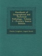 Handbook of Geographical and Historical Pathology, Volume 3 - Primary Source Edition di Charles Creighton, August Hirsch edito da Nabu Press