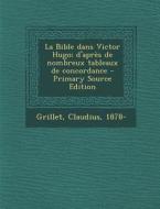La Bible Dans Victor Hugo; D'Apres de Nombreux Tableaux de Concordance - Primary Source Edition di Claudius Grillet edito da Nabu Press
