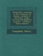 Respiratory Exercises in the Treatment of Disease: Notably of the Heart, Lungs, Nervous and Digestive Systems - Primary Source Edition di Campbell Harry edito da Nabu Press